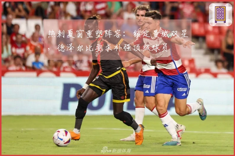 热刺夏窗重塑阵容：锁定曼城双星，德泽尔比要求补强顶级球员